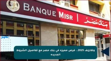 وظائف 2025.. فرص مميزة في بنك مصر مع تفاصيل الشروط الجديدة